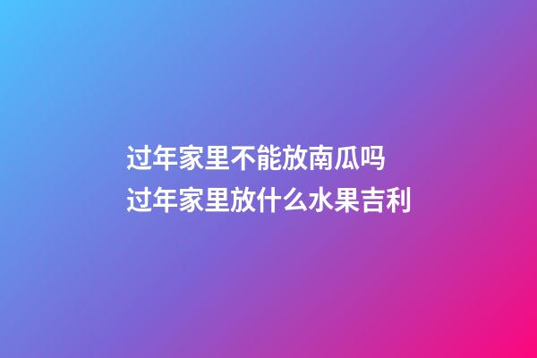 过年家里不能放南瓜吗 过年家里放什么水果吉利